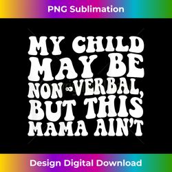 my child may be non verbal but this mama ain't austim mom - eco-friendly sublimation png download - spark your artistic genius