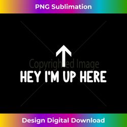 funny, hey i'm up here, joke sarcastic family - sleek sublimation png download - tailor-made for sublimation craftsmanship