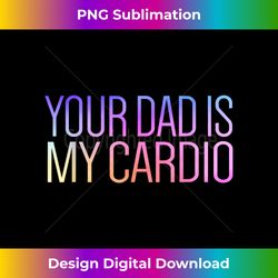 your dad is my cardio relationship funny gym workout 1 - crafted sublimation digital download - chic, bold, and uncompromising