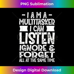 fun - i am a multitasker i can listen and forget - innovative png sublimation design - chic, bold, and uncompromising