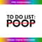 MN-20231212-5519_Funny Saying To Do List Poop Sarcastic Women Men Gag Joke Long Sleeve 5535.jpg