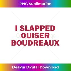i slapped ouiser boudreaux - crafted sublimation digital download - craft with boldness and assurance
