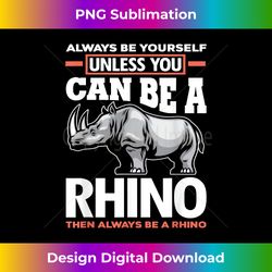 always be yourself unless you can be a rhino - rhino lover - vibrant sublimation digital download - chic, bold, and uncompromising