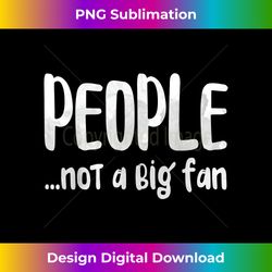 People Not A Big Fan T- Introvert Gift - Contemporary PNG Sublimation Design - Spark Your Artistic Genius