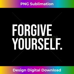 forgive yourself mental health motivation positivity mindset - contemporary png sublimation design - chic, bold, and uncompromising
