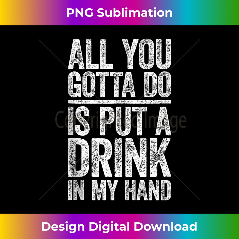 IJ-20231201-333_All You Gotta Do Is Put A Drink In My Hand T- Drinking Tank Top 0334.jpg