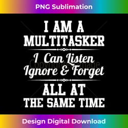 i am a multitasker i can listen ignore & forget funny - sleek sublimation png download - spark your artistic genius