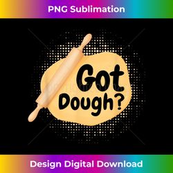 Got Dough undefined Rolling Pin Baking Bread Pie undefined Cook Baker - Artisanal Sublimation Png File - Crafted For Sublimation Excellence
