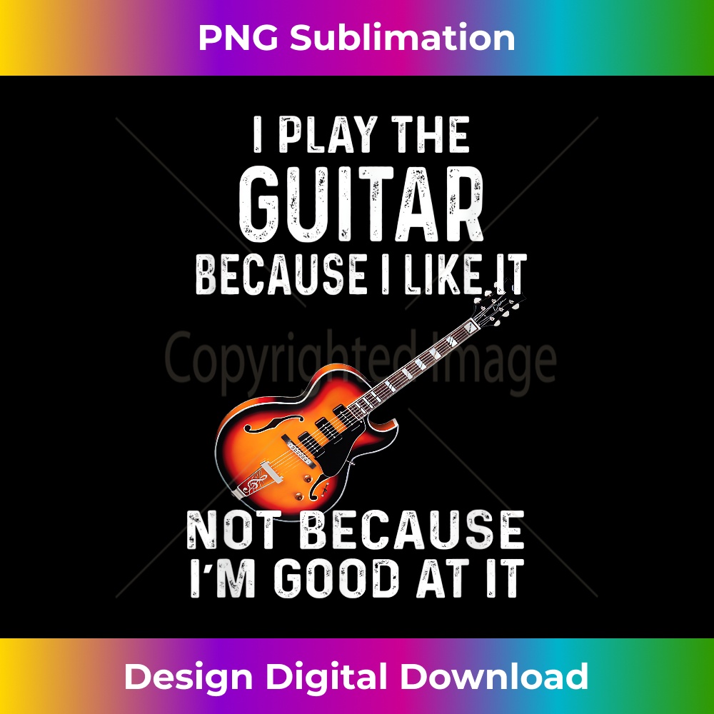 BD-20231216-3756_I Play The Guitar Because I Like It Not Because I'm Good At 0204.jpg