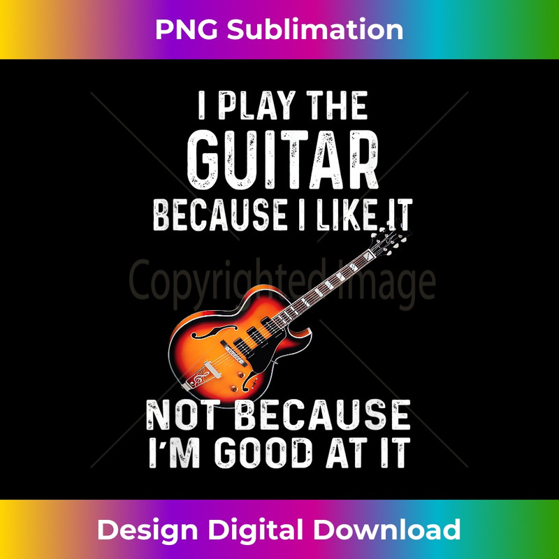 BD-20231216-3756_I Play The Guitar Because I Like It Not Because I'm Good At 0204.jpg