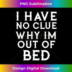 i have no clue why im out of bed tshirt - urban sublimation png design - customize with flair