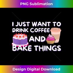 i just want to drink coffee and bake things - baker baking - sleek sublimation png download - striking & memorable impressions