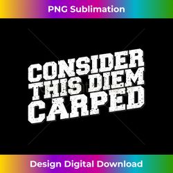 consider this diem carped funny carpe diem - luxe sublimation png download - reimagine your sublimation pieces
