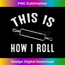 This Is How I Roll. Rolling Pin - Chic Sublimation Digital Download - Chic, Bold, And Uncompromising