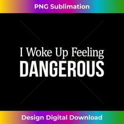i woke up feeling dangerous - - crafted sublimation digital download - elevate your style with intricate details