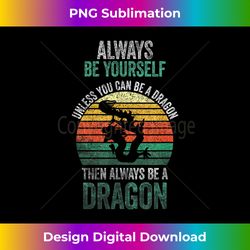 always be yourself, unless you can be a dragon - timeless png sublimation download - spark your artistic genius