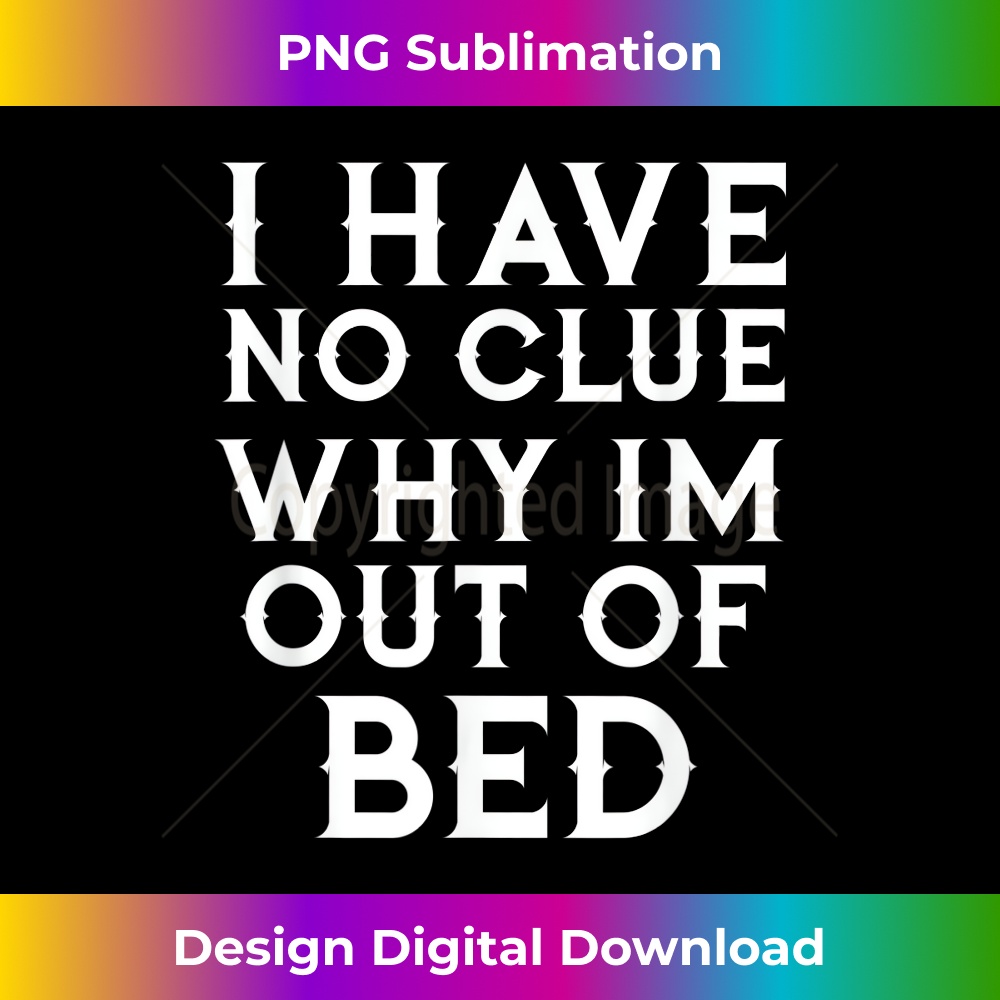 BF-20231216-3669_I Have No Clue Why Im Out Of Bed Tshirt 0176.jpg