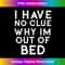 BF-20231216-3669_I Have No Clue Why Im Out Of Bed Tshirt 0176.jpg