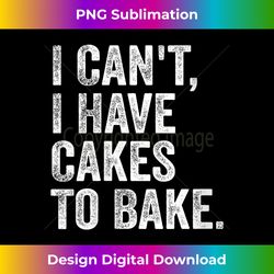 I Can't I Have Cakes To Bake - Funny Baking Cake Baker V-neck - Bohemian Sublimation Digital Download - Channel Your Creative Rebel