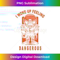 i woke up feeling dangerous - sleek sublimation png download - chic, bold, and uncompromising