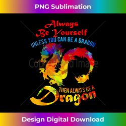always be yourself unless you can be a dragon gift - artisanal sublimation png file - crafted for sublimation excellence