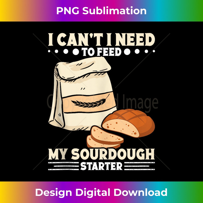 HD-20231216-3656_I Can't I Need to Feed My Sourdough Starter Bread Baker Tank Top 1376.jpg