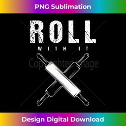 Funny Roll With It undefined Rolling Pin Dough undefined Baking Baker - Eco-friendly Sublimation Png Download - Elevate Your Style With Intricate Details