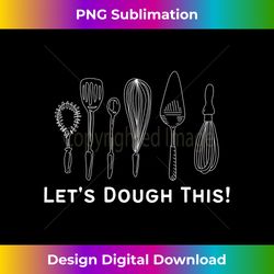 let's dough this fun baker baking cookie bake women men kids long sleeve - timeless png sublimation download - striking & memorable impressions