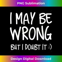 i may be wrong but i doubt it - deluxe png sublimation download - infuse everyday with a celebratory spirit