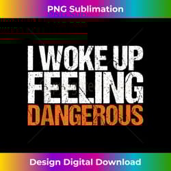 mens i woke up feeling dangerous t- - vibrant sublimation digital download - channel your creative rebel