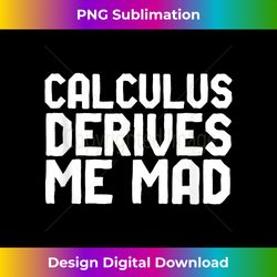 calculus derives me mad funny math pun for mathematics geek - classic sublimation png file - craft with boldness and assurance