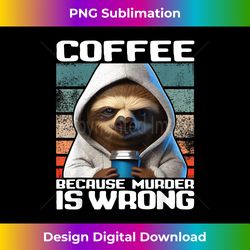 sloth coffee i coffee because murder is wrong - bohemian sublimation digital download - customize with flair