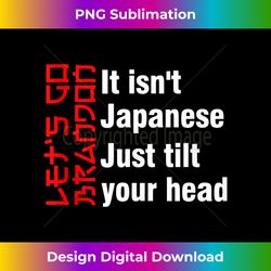 let's go brandon it isn't japanese just tilt your head tank t - urban sublimation png design - customize with flair