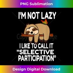 i'm not lazy i like to call it selective participation - contemporary png sublimation design - immerse in creativity with every design