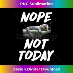 nope not today lazy sloth t- funny animal - contemporary png sublimation design - elevate your style with intricate details