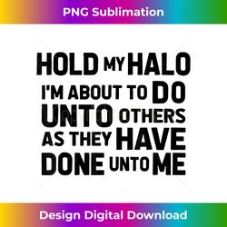 hold my halo i'm about to do unto others as they have do - deluxe png sublimation download - crafted for sublimation excellence