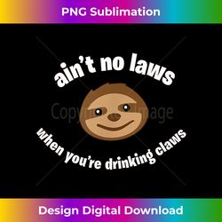 steve the sloth ain't no laws when you're drinking claws - crafted sublimation digital download - ideal for imaginative endeavors