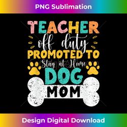 teacher off duty promoted to stay at home dog mom teachers - eco-friendly sublimation png download - lively and captivating visuals