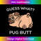 FZ-20231219-6234_Guess what Pug butt Funny Pug Dog Design For Men Women Funny 0464.jpg