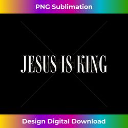 jesus is king christian gift women religious faith mes - classic sublimation png file - tailor-made for sublimation craftsmanship