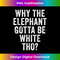 HE-20231219-15920_Why The Elephant Gotta Be White Tho 3194.jpg