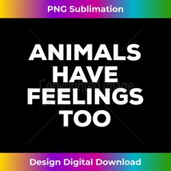 animals have feelings too rescue animals t - chic sublimation digital download - crafted for sublimation excellence