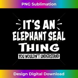 ELEPHANT SEAL Thing You Wouldn't Understand Animal Lovers - Contemporary PNG Sublimation Design - Animate Your Creative Concepts