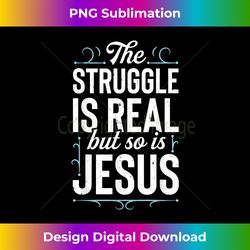 the struggle is real but so is jesus funny christian gif - crafted sublimation digital download - striking & memorable impressions