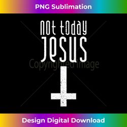not today jesus funny satanic christian atheist - bespoke sublimation digital file - spark your artistic genius