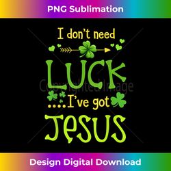 st patrick's day christian i don't need luck i have jes - innovative png sublimation design - ideal for imaginative endeavors