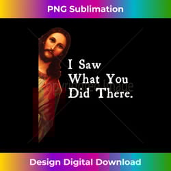 funny jesus quote - i saw what you did there for men w - innovative png sublimation design - spark your artistic genius
