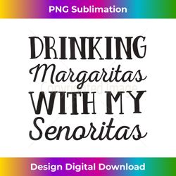 drinking with my senoritas margaritas - margarita drinking - minimalist sublimation digital file - crafted for sublimation excellence