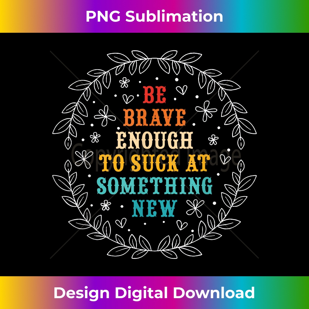 PB-20231219-645_Be Brave Enough To Suck At Something New Funny 0267.jpg