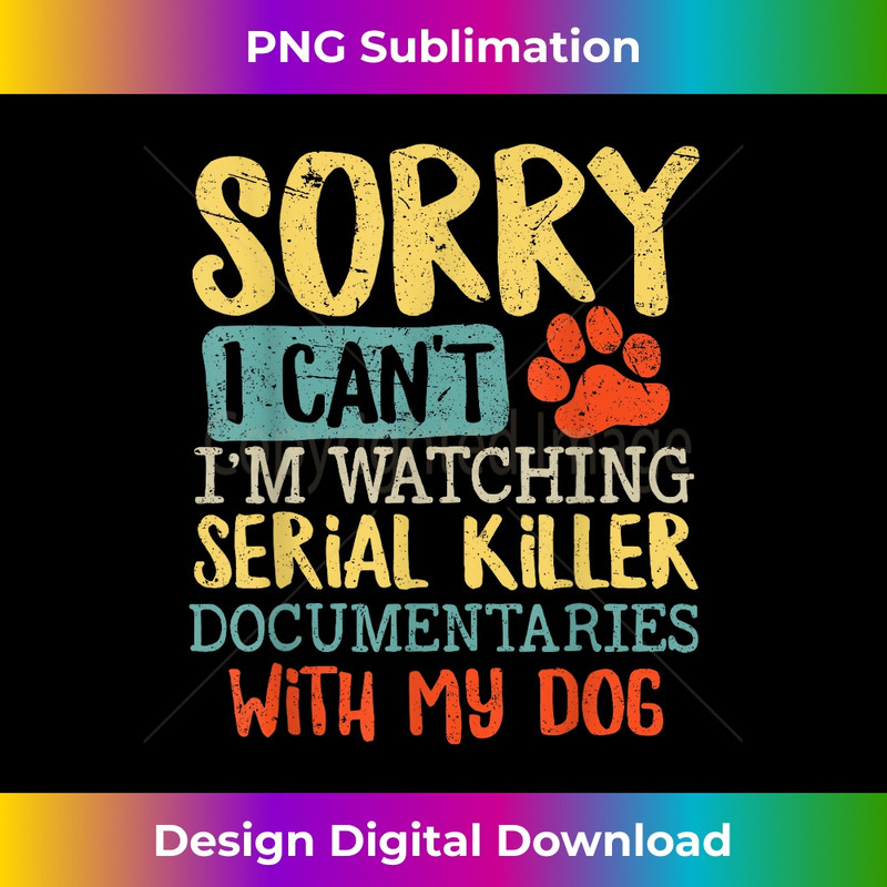 PX-20231219-13992_Sorry I Can't I'm Watching Serial Killer Documentaries Dog 0931.jpg